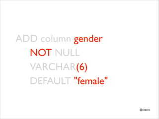 ADD column gender
	

 	

 NOT NULL
	

 	

 VARCHAR(6)
	

 	

 DEFAULT "female"
@cczona

 