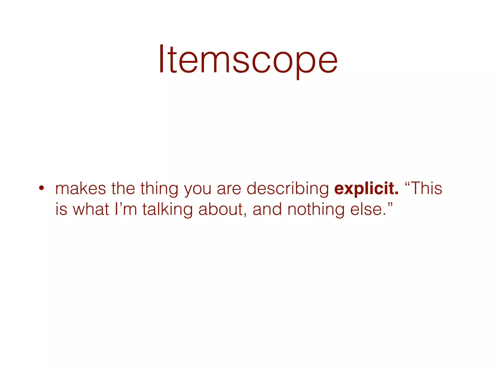 Itemscope
• makes the thing you are describing explicit. “This
is what I’m talking about, and nothing else.”