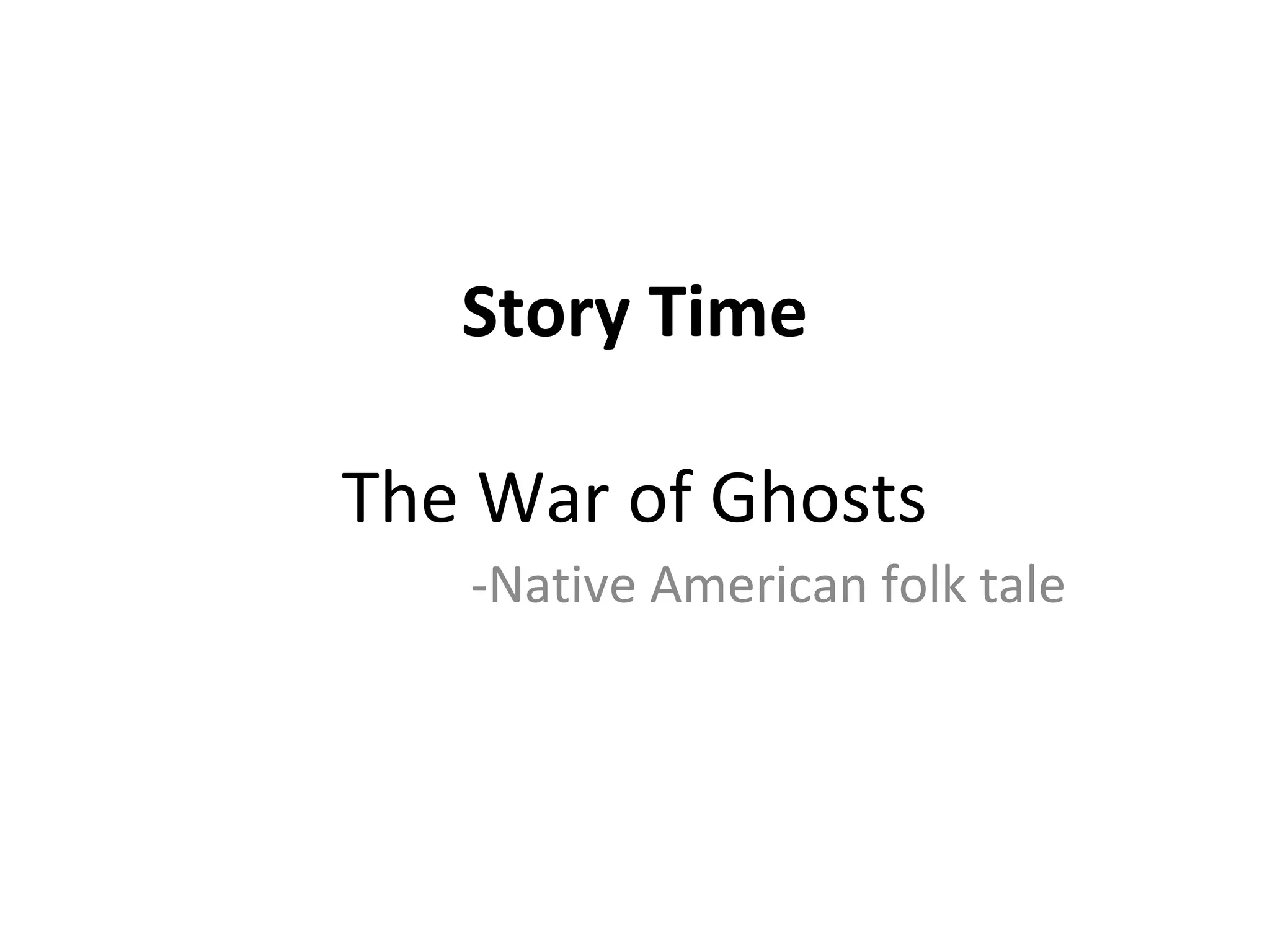 Story Time
The War of Ghosts
-Native American folk tale
 