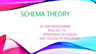 SCHEMA THEORY
M. UMA MAHESHWARI
ROLL NO : 75
DEPARTMENT OF ENGLISH
VOC COLLEGE OF EDUCATION
 