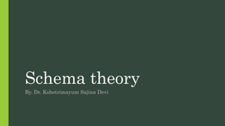 Schema theory
By. Dr. Kshetrimayum Sajina Devi
 