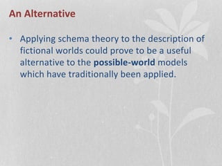 An Alternative
• Applying schema theory to the description of
fictional worlds could prove to be a useful
alternative to the possible-world models
which have traditionally been applied.
 