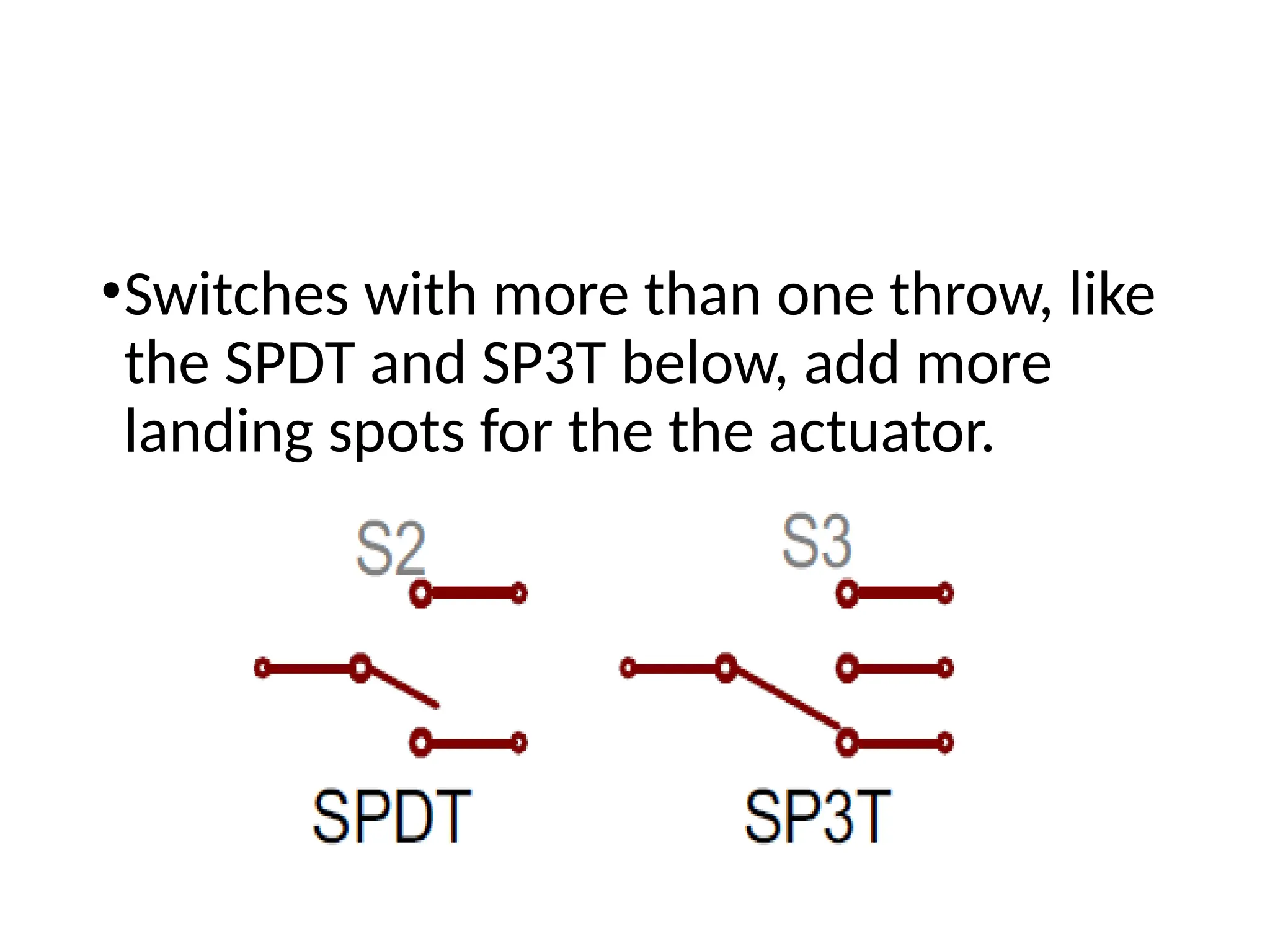 •Switches with more than one throw, like
the SPDT and SP3T below, add more
landing spots for the the actuator.
 