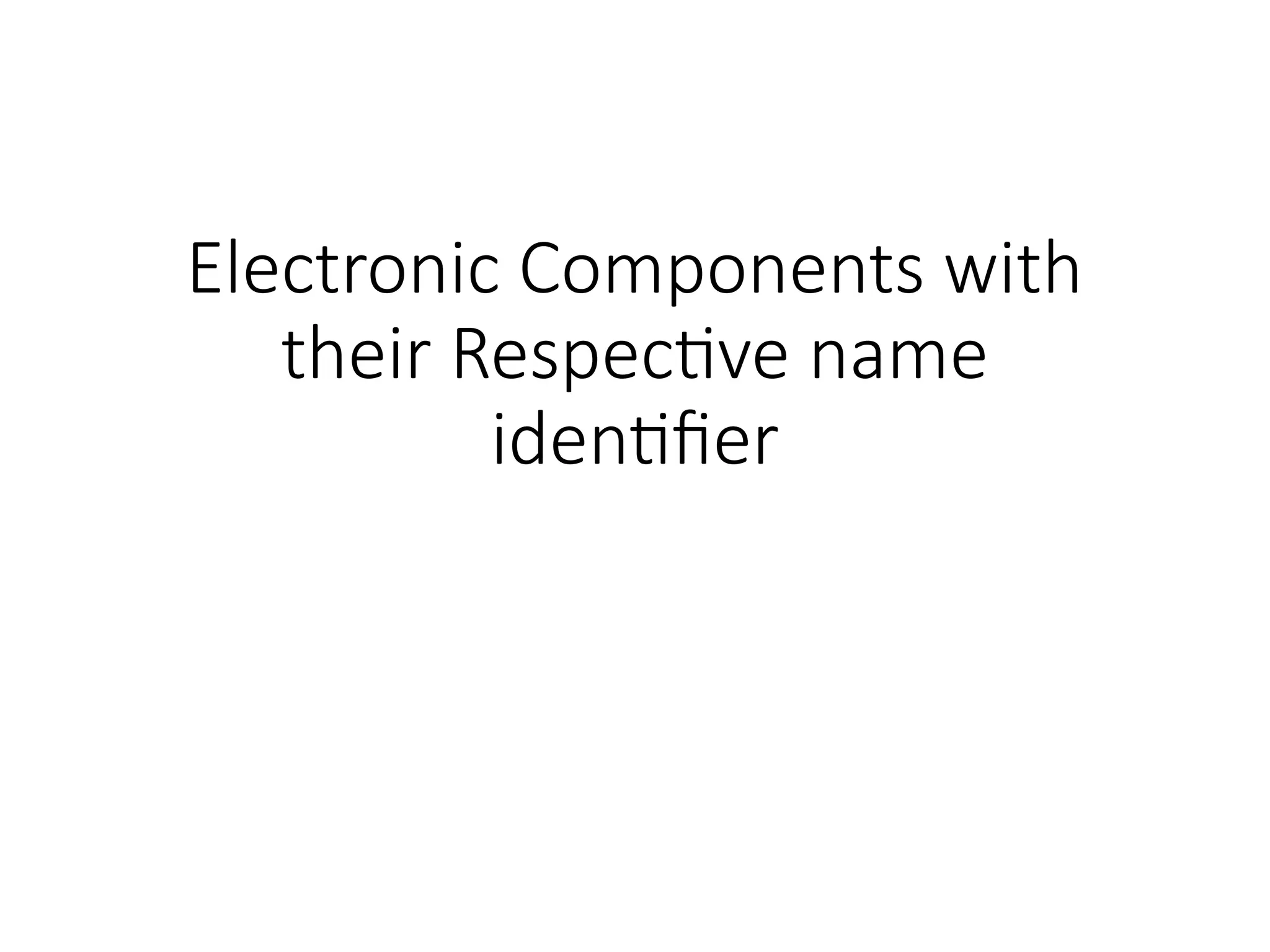 Electronic Components with
their Respective name
identifier
 