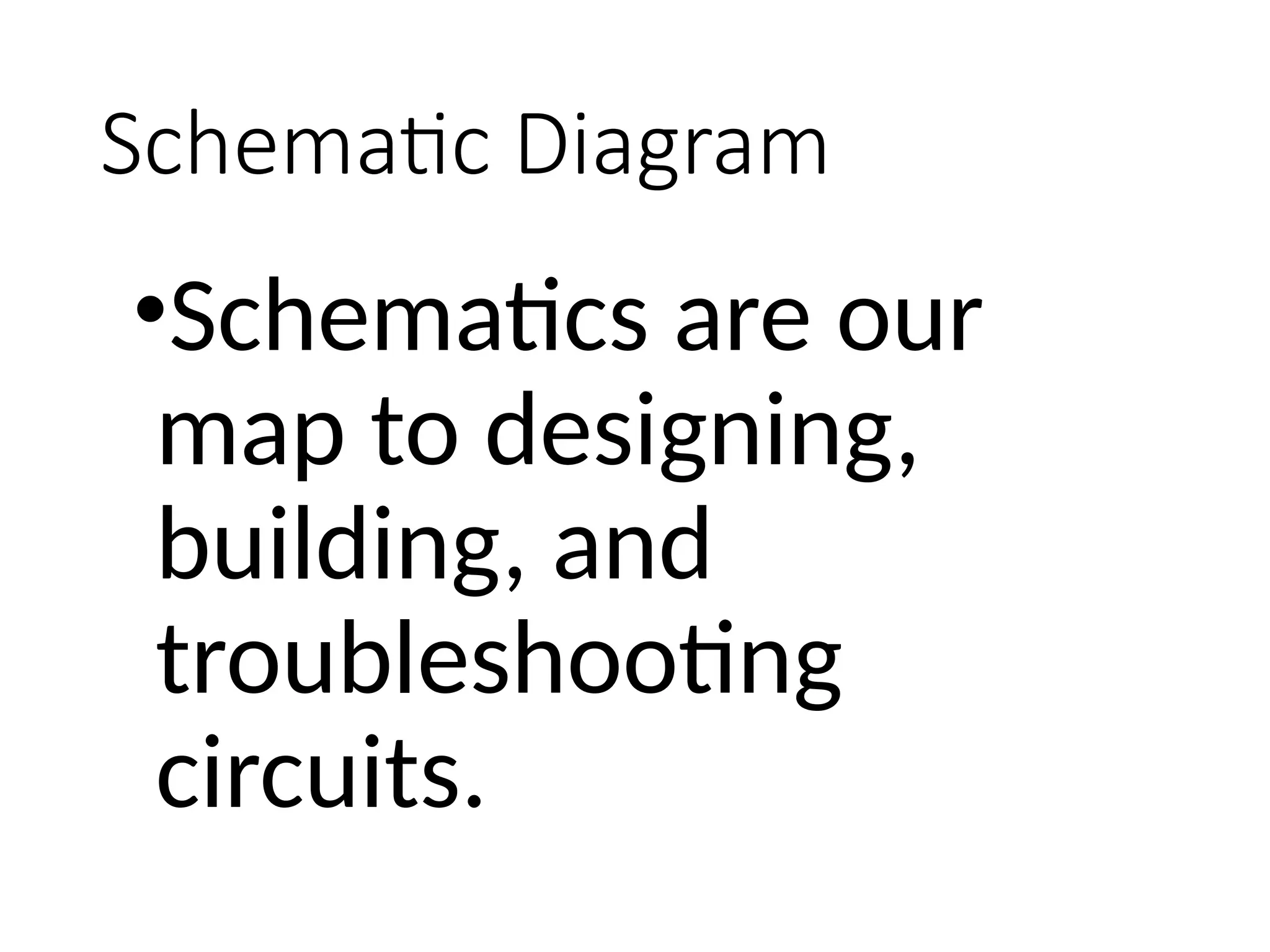 Schematic Diagram
•Schematics are our
map to designing,
building, and
troubleshooting
circuits.
 