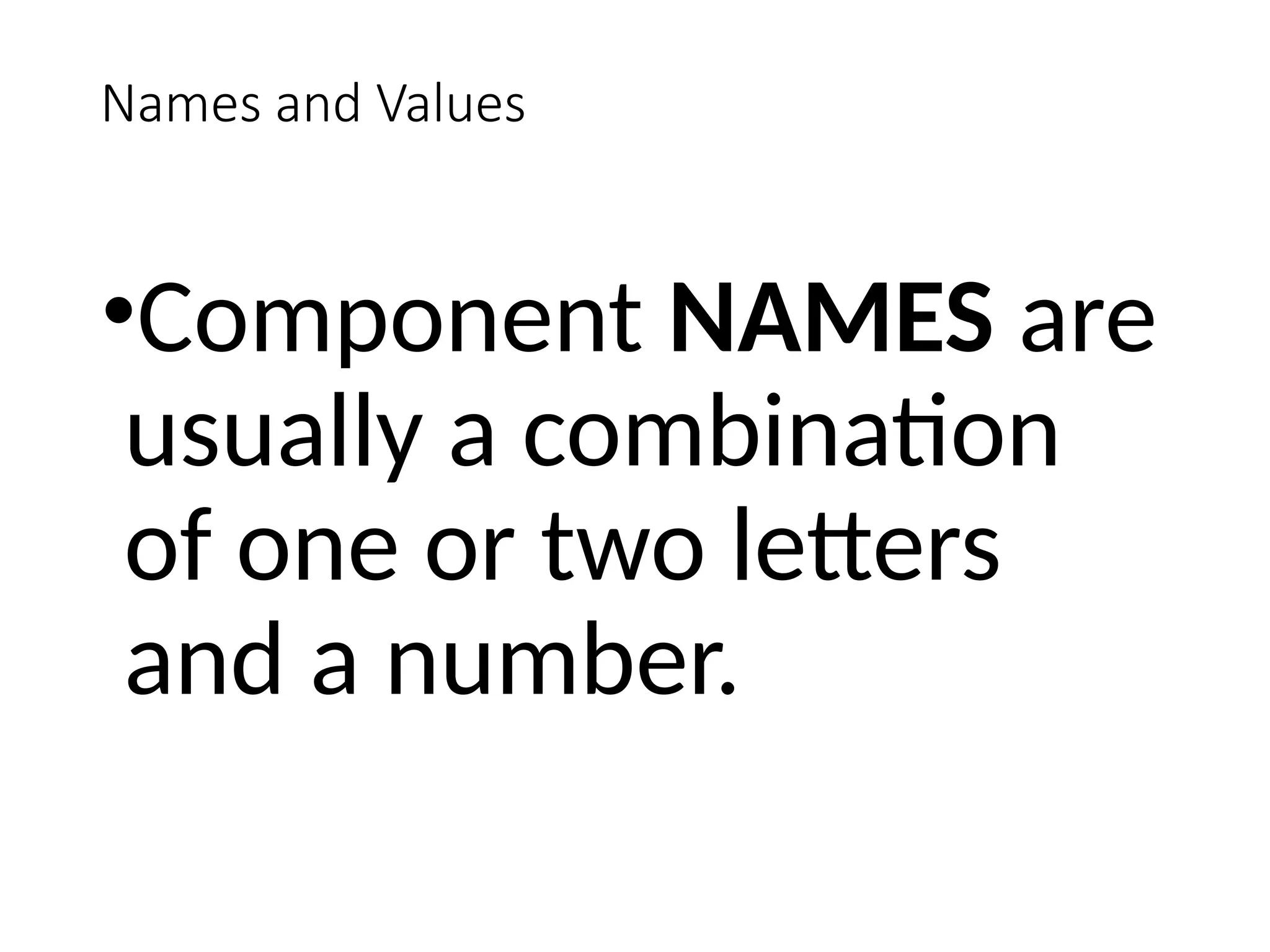 Names and Values
•Component NAMES are
usually a combination
of one or two letters
and a number.
 