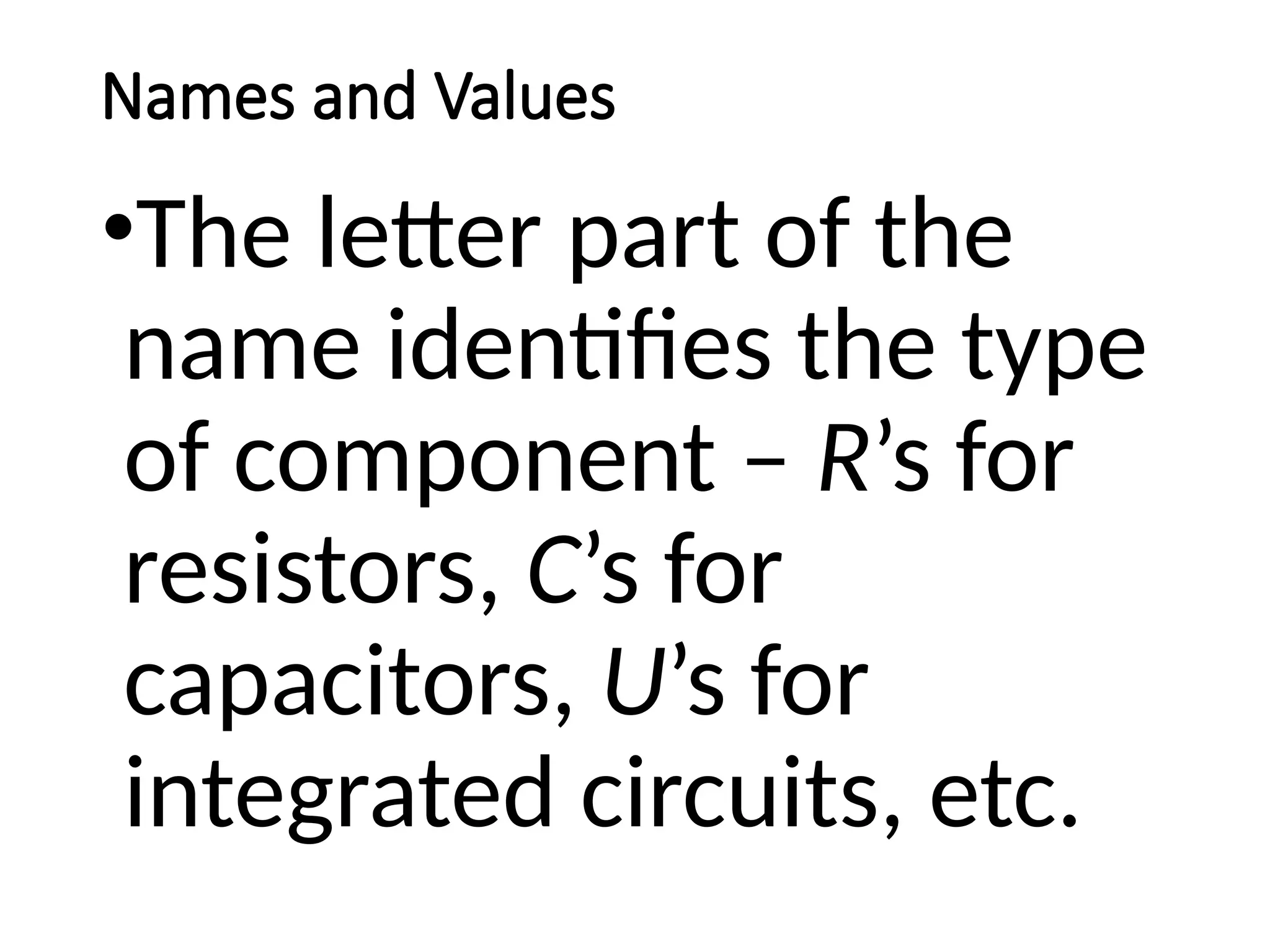 Names and Values
•The letter part of the
name identifies the type
of component – R’s for
resistors, C’s for
capacitors, U’s for
integrated circuits, etc.
 