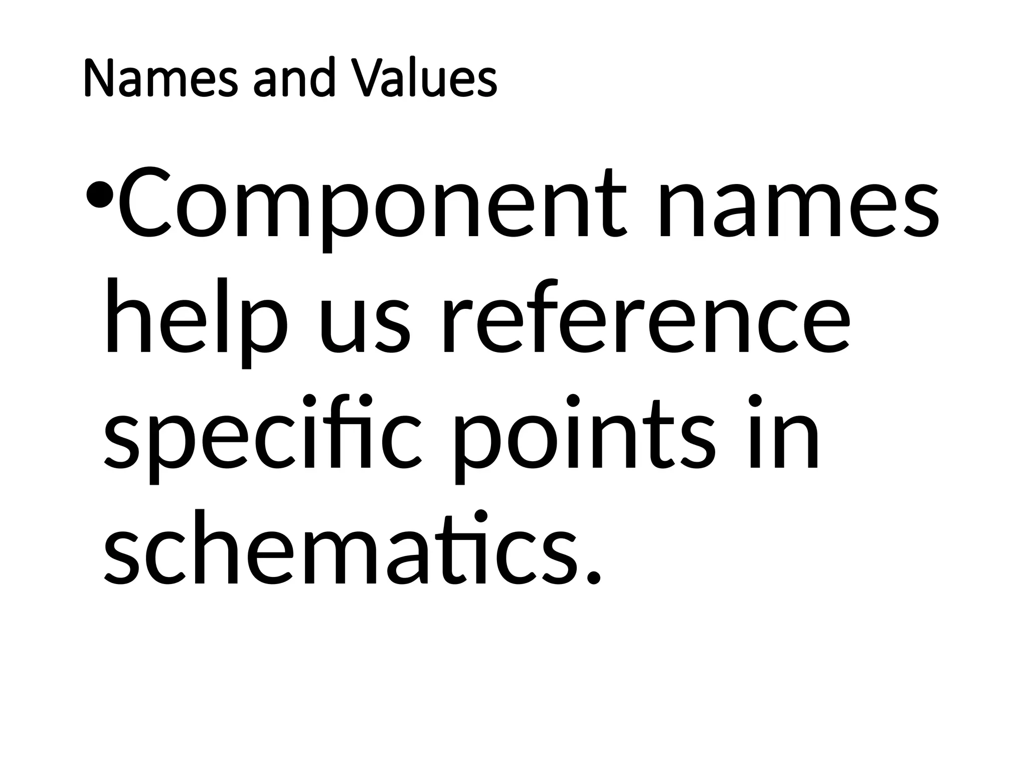 Names and Values
•Component names
help us reference
specific points in
schematics.
 