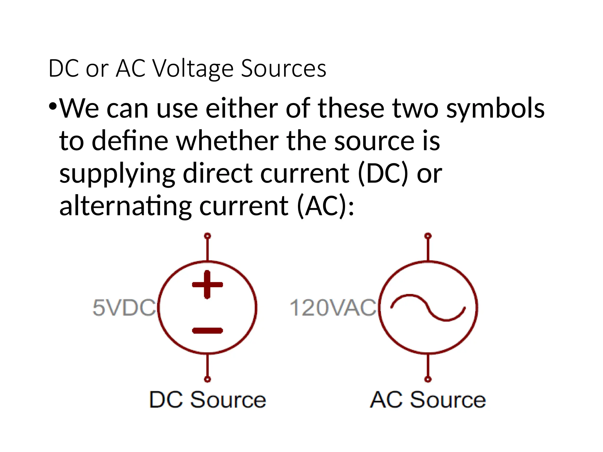 DC or AC Voltage Sources
•We can use either of these two symbols
to define whether the source is
supplying direct current (DC) or
alternating current (AC):
 