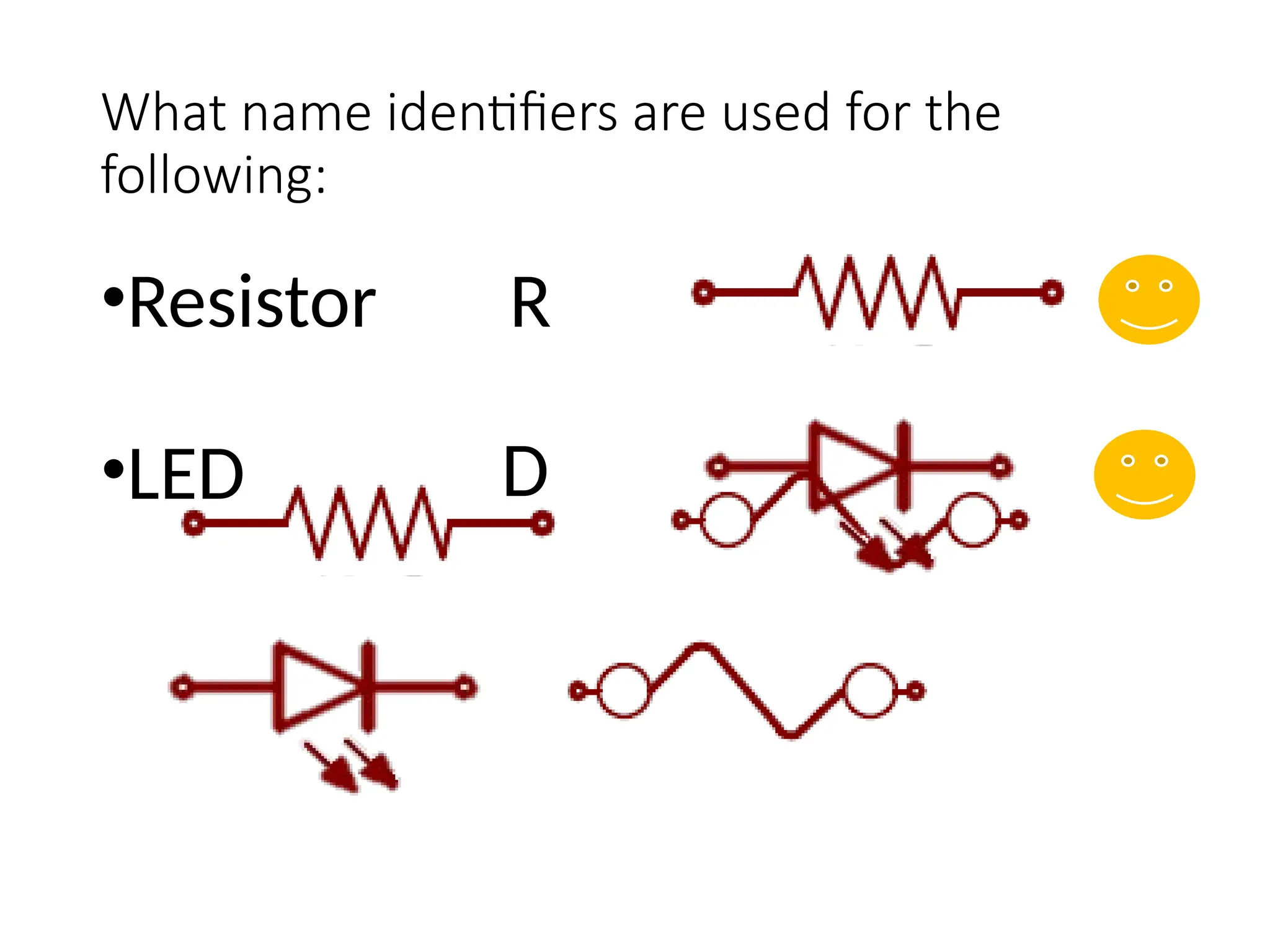 What name identifiers are used for the
following:
•Resistor R
•LED D
 