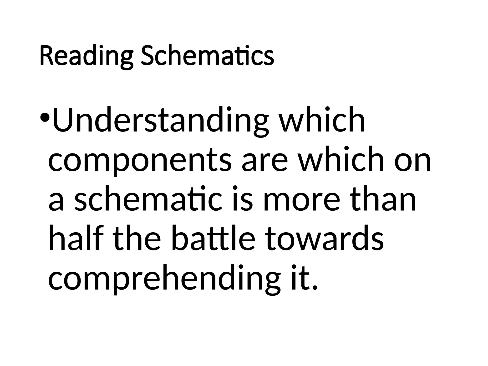 Reading Schematics
•Understanding which
components are which on
a schematic is more than
half the battle towards
comprehending it.
 