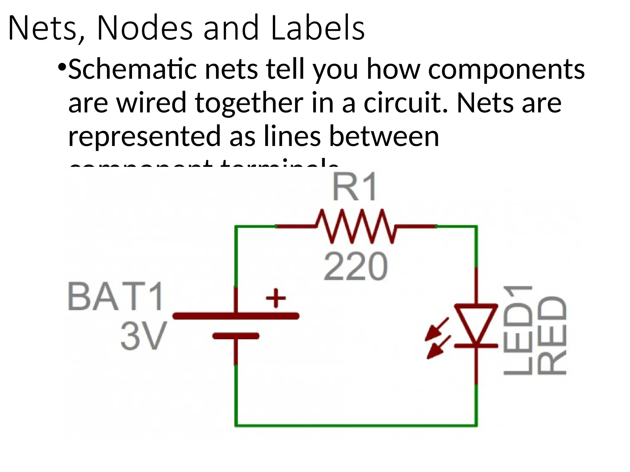 Nets, Nodes and Labels
•Schematic nets tell you how components
are wired together in a circuit. Nets are
represented as lines between
component terminals.
 