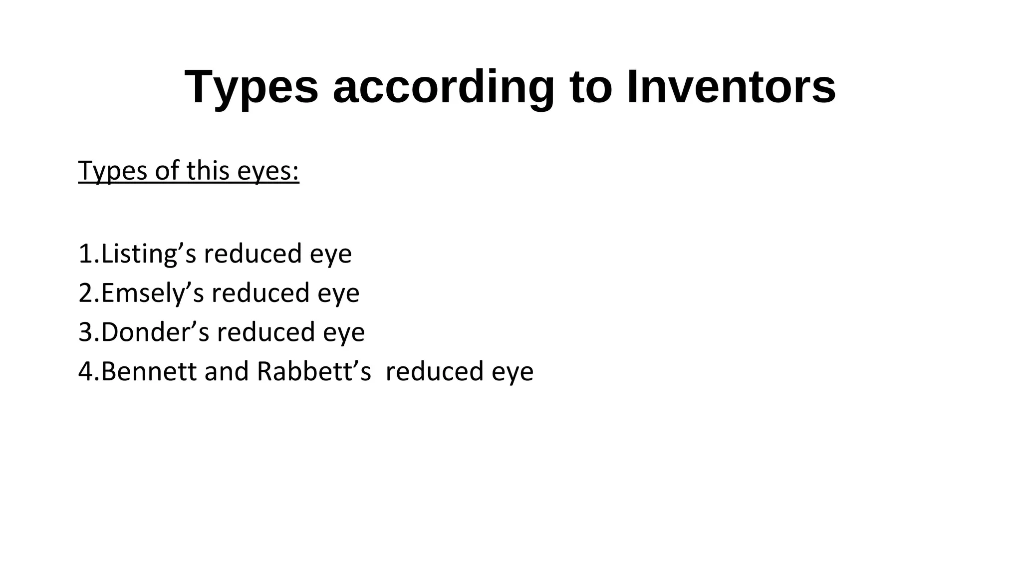 Types according to Inventors
Types of this eyes:
1.Listing’s reduced eye
2.Emsely’s reduced eye
3.Donder’s reduced eye
4.Bennett and Rabbett’s reduced eye

 