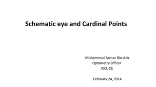 Schematic eye and Cardinal Points

Mohammad Arman Bin Aziz
Optometry Officer
ICO, CU
February 24, 2014

 