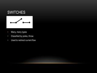SWITCHES



•   Many, many types
•   Classified by poles, throw
•   Used to redirect current flow
 