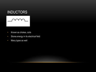 INDUCTORS



•   Known as chokes, coils
•   Stores energy in its electrical field
•   Many types as well
 