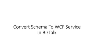Convert Schema To WCF Service
In BizTalk
 
