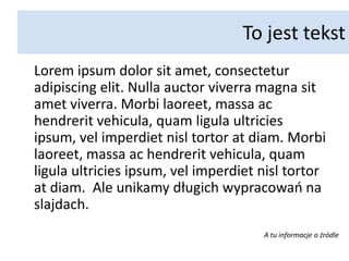 To jest tekstLoremipsumdolor sit amet, consecteturadipiscing elit. Nulla auctorviverra magna sit ametviverra. Morbilaoreet, massaachendreritvehicula, quam ligula ultriciesipsum, vel imperdietnisltortoratdiam. Morbilaoreet, massaachendreritvehicula, quam ligula ultriciesipsum, vel imperdietnisltortoratdiam.  Ale unikamy długich wypracowań na slajdach.A tu informacje o źródle