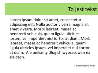 To jest tekstLoremipsumdolor sit amet, consecteturadipiscing elit. Nulla auctorviverra magna sit ametviverra. Morbilaoreet, massaachendreritvehicula, quam ligula ultriciesipsum, vel imperdietnisltortoratdiam. Morbilaoreet, massaachendreritvehicula, quam ligula ultriciesipsum, vel imperdietnisltortoratdiam.  Ale unikamy długich wypracowań na slajdach.A tu informacje o źródle