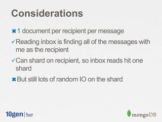 Considerations
✖1 document per recipient per message
Reading inbox is finding all of the messages with
me as the recipient
Can shard on recipient, so inbox reads hit one
shard
✖But still lots of random IO on the shard
 