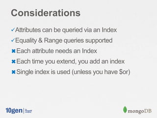 Considerations
Attributes can be queried via an Index
Equality & Range queries supported
✖Each attribute needs an Index
✖Each time you extend, you add an index
✖Single index is used (unless you have $or)
 