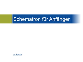 Schematron für Anfänger 
→ Agenda 
 