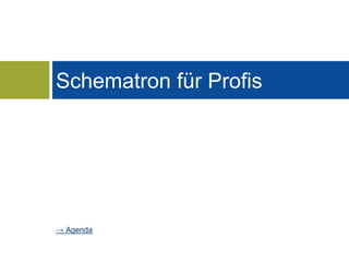 Schematron für Profis 
→ Agenda 
 