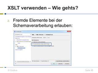 XSLT verwenden – Wie gehts? 
2. Fremde Elemente bei der 
Schemaverarbeitung erlauben: 
© Ovidius Seite 45 
 