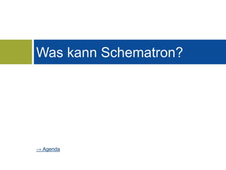 Was kann Schematron? 
→ Agenda 
 