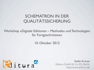 SCHEMATRON IN DER
            QUALITÄTSSICHERUNG

Workshop »Digitale Editionen – Methoden und Technologien
               ...