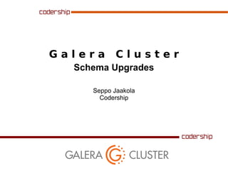 Galera

Cluster

Schema Upgrades
Seppo Jaakola
Codership

 