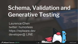 Schema, Validation and
Generative Testing
Laurence Chen
twitter: humorless
https://replware.dev
developer@ LINE
 
