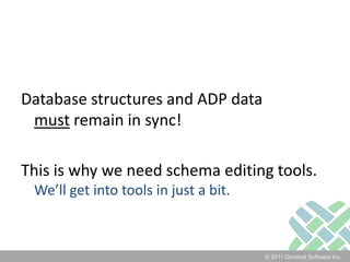 Database structures and ADP data must remain in sync!This is why we need schema editing tools.We’ll get into tools in just a bit.