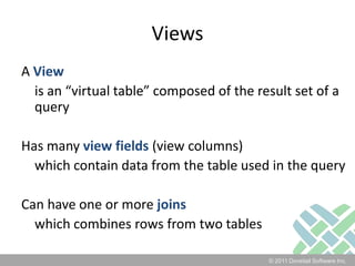 ViewsA View	is an “virtual table” composed of the result set of a queryHas many view fields (view columns)	which contain data from the table used in the queryCan have one or more joins	which combines rows from two tables