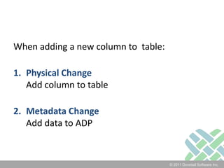 When adding a new column to  table:Physical ChangeAdd column to tableMetadata ChangeAdd data to ADP