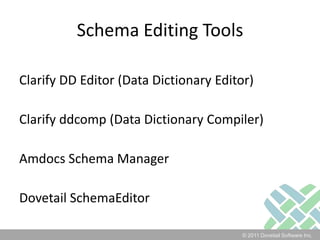 Schema Editing ToolsClarify DD Editor (Data Dictionary Editor)Clarify ddcomp (Data Dictionary Compiler)Amdocs Schema ManagerDovetail SchemaEditor