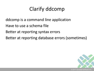 Clarify ddcompddcomp is a command line applicationHave to use a schema fileBetter at reporting syntax errorsBetter at reporting database errors (sometimes)