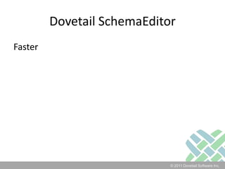 Dovetail SchemaEditorFaster“I have used both the Dovetail SchemaEditor and Amdocs SchemaManager to add one new field to the schema.Using our test database, Dovetail SchemaEditor took 5 minutes to complete, and Amdocs SchemaManager took 50 minutes.” 	- KS, Micros Systems