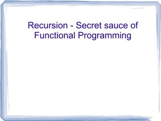 Recursion - Secret sauce of Functional Programming 