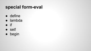 special form-eval
●
●
●
●
●

define
lambda
if
set!
begin

 