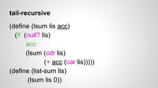 tail-recursive
(define (lsum lis acc)
(if (null? lis)
acc
(lsum (cdr lis)
(+ acc (car lis)))))
(define (list-sum lis)
(lsum lis 0))

 