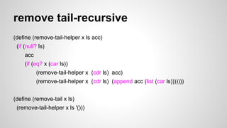 remove tail-recursive
(define (remove-tail-helper x ls acc)
(if (null? ls)
acc
(if (eq? x (car ls))
(remove-tail-helper x (cdr ls) acc)
(remove-tail-helper x (cdr ls) (append acc (list (car ls)))))))
(define (remove-tail x ls)
(remove-tail-helper x ls '()))

 