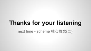 Thanks for your listening
next time - scheme 核心概念(二)

 
