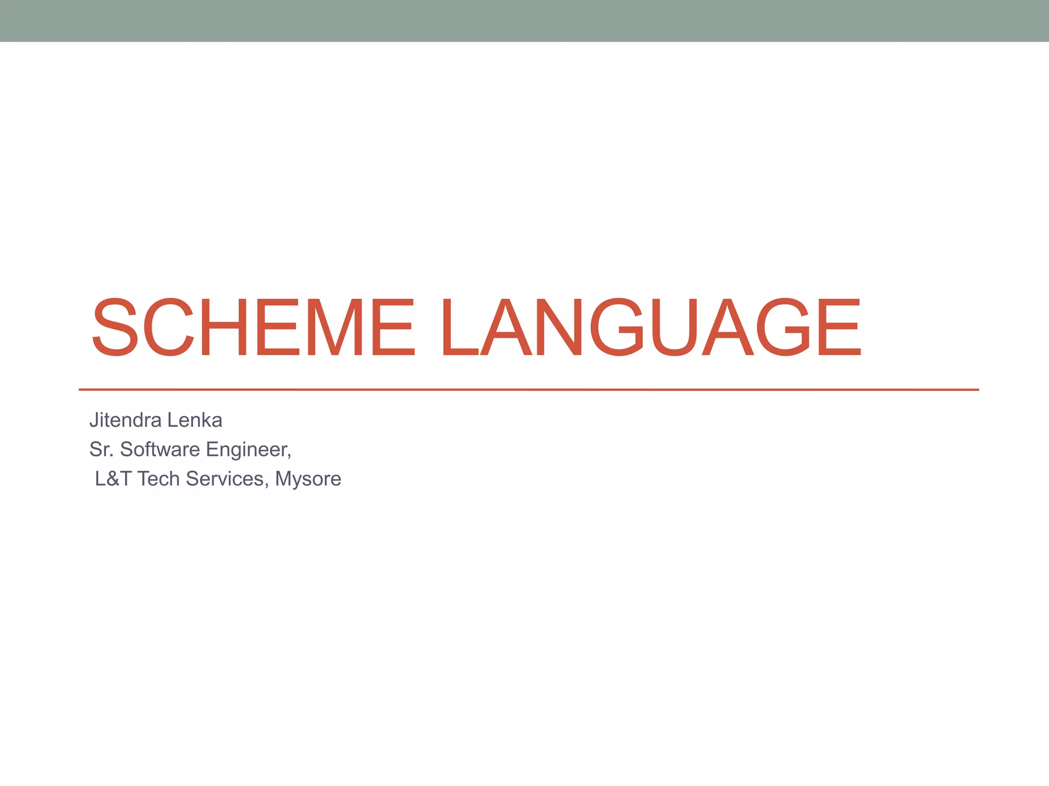 SCHEME LANGUAGE
Jitendra Lenka
Sr. Software Engineer,
L&T Tech Services, Mysore
 