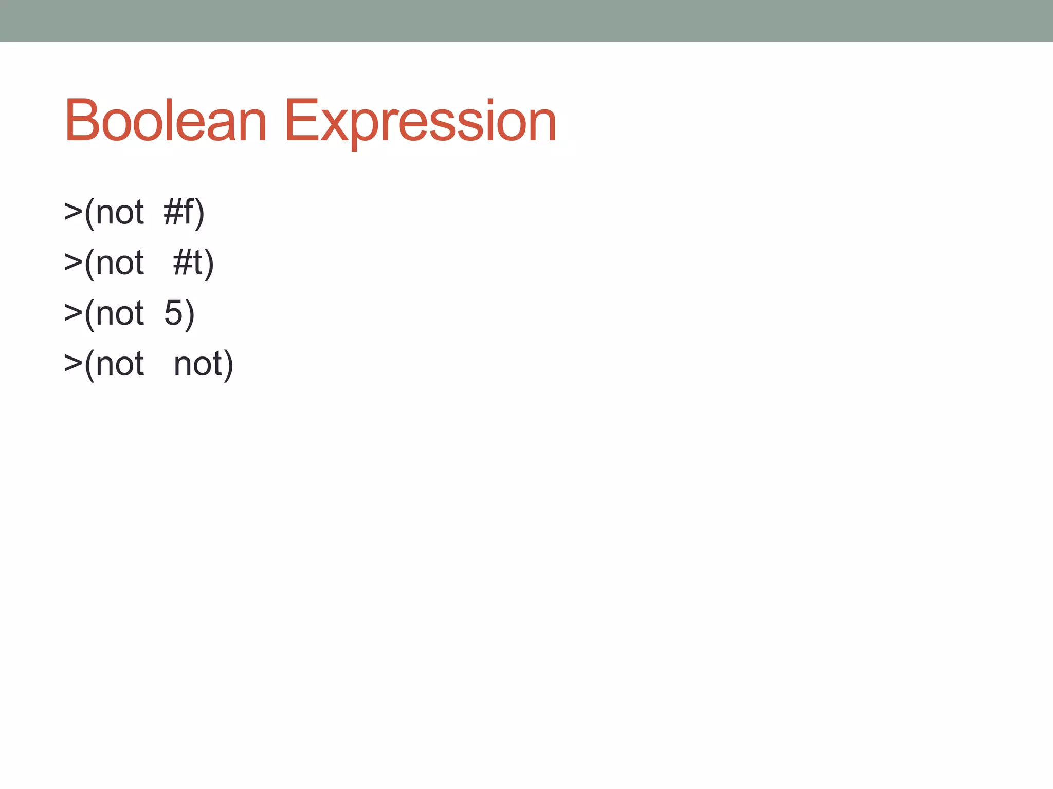 Boolean Expression
>(not #f)
>(not #t)
>(not 5)
>(not not)
 