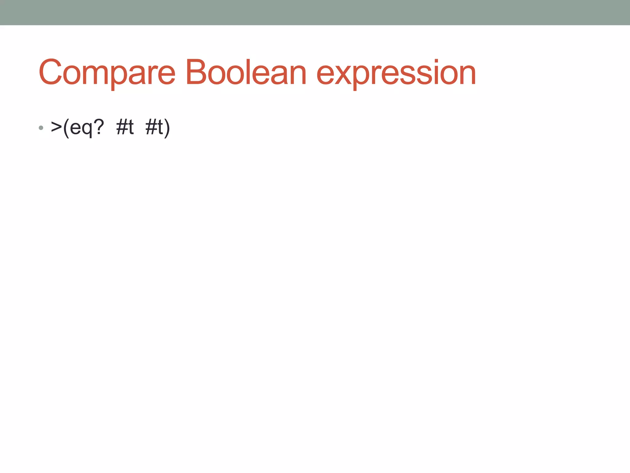 Compare Boolean expression
• >(eq? #t #t)
 