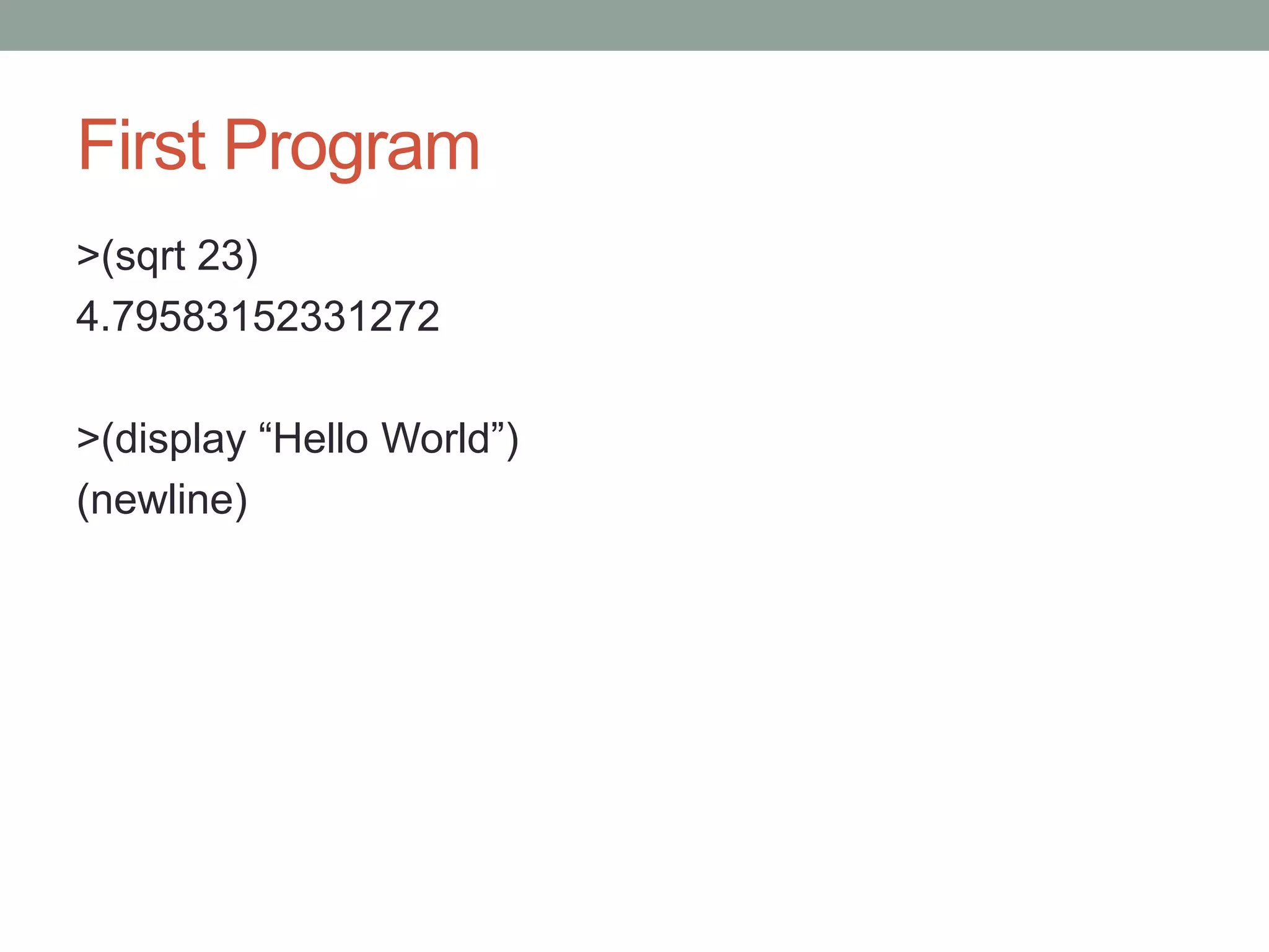 First Program
>(sqrt 23)
4.79583152331272
>(display “Hello World”)
(newline)
 