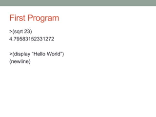 First Program
>(sqrt 23)
4.79583152331272
>(display “Hello World”)
(newline)
 