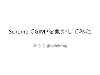 SchemeでGIMPを動かしてみた
あると@twinkfrag

 