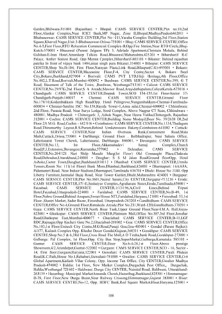 108
Garden,Bhilwara-311001 (Rajasthan) • Bhopal: CAMS SERVICE CENTER,Plot no.10,2nd
Floor,Alankar Complex,Near ICICI Bank,MP Nagar, Zone II,Bhopal,MadhyaPradesh462011 •
Bhubaneswar: CAMS SERVICE CENTER,Plot No -111,Varaha Complex Building,3rd Floor,Station
Square,Kharvel Nagar,Unit 3-Bhubaneswar-Orissa-751001 • Bhuj: CAMS SERVICE CENTRE,Office
No.4-5,First Floor,RTO Relocation Commercial Complex-B,Opp.Fire Station,Near RTO Circle,Bhuj-
Kutch-370001 • Bhusawal (Parent: Jalgaon TP): 3, Adelade Apartment,Christain Mohala, Behind
Gulshan-E-Iran Hotel,Amardeep Talkies Road,Bhusawal,Maharashtra,425201 • Biharsharif: R-C
Palace, Amber Station Road, Opp Mamta Cpmplex,Biharsharif-803101 • Bikaner: Behind rajasthan
patrika In front of vijaya bank 1404,amar singh pura Bikaner.334001 • Bilaspur: CAMS SERVICE
CENTER,Shop No.B-104, First Floor,Narayan Plaza,Link Road,Bilaspur(C.G)-495001 • Bokaro:
CAMS SERVICE CENTER,Mazzanine Floor,F-4, City Centre,Sector 4, Bokaro Steel
City,Bokaro,Jharkhand,827004 • Borivali: CAMS PVT LTD,Hirji Heritage,4th Floor,Office
No.402,L.T.Road,Borivali,Mumbai-400092 • Burdwan: CAMS SERVICE CENTER,No.399, G T
Road, Basement of Talk of the Town, ,Burdwan, Westbangal713101 • Calicut: CAMS SERVICE
CENTER,No.29/97G,2nd Floor,S A Arcade,Mavoor Road,Arayidathupalam,CalicutKerala-673016 •
Chandigarh: CAMS SERVICE CENTER,Deepak Tower,SCO 154-155,1st Floor-Sector 17-
Chandigarh-Punjab-160017 • Chennai: CAMS SERVICE CENTER,Ground Floor
No.178/10,Kodambakkam High RoadOpp. Hotel Palmgrove,Nungambakkam-Chennai-Tamilnadu-
600034 • Chennai-Satelite ISC: No.158,Rayala Tower-1,Anna salai,Chennai-600002 • Chhindwara:
2nd Floor, Parasia Road, Near Surya Lodge, Sood Complex, Above Nagpur CT Scan, Chhindwara -
480001. Madhya Pradesh • Chittorgarh: 3, Ashok Nagar, Near Heera Vatika,Chittorgarh, Rajasthan
312001 • Cochin: CAMS SERVICE CENTER,Building Name Modayil,Door No. 39/2638 DJ,2nd
Floor 2A M.G. Road,Cochin - 682 016 • Coimbatore: CAMS SERVICE CENTER,No.1334,Thadagam
Road,Thirumurthy Layout,R.S.Puram,Behind Venketeswara Bakery,Coimbatore-641002 • Cuttack:
CAMS SERVICE CENTER,Near Indian Overseas Bank,Cantonment Road,Mata
Math,Cuttack,Orissa,753001 • Darbhanga: Ground Floor , Belbhadrapur, Near Sahara Office,
Laheriasarai Tower Chowk, Laheriasarai, Darbhanga- 846001. • Davangere: CAMS SERVICE
CENTER,No.13, Ist Floor,Akkamahadevi Samaj Complex,Church
Road,P.J.Extension,Davangere,Karnataka,577002 • Dehradun: CAMS SERVICE
CENTER,No.204/121 Nari Shilp Mandir Marg(Ist Floor) Old Connaught Place,Chakrata
Road,Dehradun,Uttarakhand,248001 • Deoghar: S S M Jalan RoadGround floorOpp. Hotel
Ashoke,Caster Town,Deoghar,Jharkhand,814112 • Dhanbad: CAMS SERVICE CENTER,Urmila
Towers,Room No: 111(1st Floor) Bank More,Dhanbad,Jharkhand,826001 • Dharmapuri: 16A/63A,
Pidamaneri Road, Near Indoor Stadium,Dharmapuri,Tamilnadu 636701 • Dhule: House No 3140, Opp
Liberty Furniture,Jamnalal Bajaj Road, Near Tower Garden,Dhule,Maharashtra 424001 • Durgapur:
CAMS SERVICE CENTER,Plot No.3601,Nazrul Sarani,City CENTER,Durgapur-713216 • Erode:
CAMS SERVICE CENTER,171-E,Seshaiyer Complex,Agraharam Street,Erode,Tamilnadu,638001 •
Faizabad: CAMS SERVICE CENTER,1/13/196,A,Civil Lines,Behind Tripati
Hotel,Faizabad,Uttarpradesh-224001 • Faridabad: CAMS SERVICE CENTER,No.B-49, 1st
Floor,Nehru Ground,Behind Anupam,Sweet House NIT,Faridabad,Haryana,121001 • Firozabad: 53,1st
Floor ,Shastri Market, Sadar Bazar, Firozabad, Uttarpradesh-283203 • Gandhidham: CAMS SERVICE
CENTER,Office No.4,Ground Floor,Ratnakala Arcade,Plot No.231,Ward-12B,Gandhidham-370201 •
Gaya: CAMS SERVICE CENTER,North Bisar Tank,Upper Ground Floor,Near-I.M.A. Hall,Gaya-
823001 • Ghatkopar: CAMS SERVICE CENTER,Platinum Mall,Office No.307,3rd Floor,Jawahar
Road,Ghatkopar East,Mumbai-400077 • Ghaziabad: CAMS SERVICE CENTER,B-11,LGF
RDC,Rajnagar,Opp Kacheri Gate No.2,Ghaziabad-201002 • Goa: CAMS SERVICE CENTER,Office
No.103,1st Floor,Unitech City Centre,M.G.Road,Panaji Goa,Goa-403001 • Gondal (Parent Rajkot):
A/177, Kailash Complex Opp. Khedut Decor Gondal,Gujarat,360311 • Gorakhpur: CAMS SERVICE
CENTRE,Shop No.5 & 6,3Rd Floor,Cross Road The Mall,A D Tiraha,bank Road,Gorakhpur-273001 •
Gulbarga: Pal Complex, Ist Floor,Opp. City Bus Stop,SuperMarket,Gulbarga,Karnataka 585101 •
Guntur: CAMS SERVICE CENTER,Door No.6-4-28,1st Floor,Above prestige
Showroom,4/2,Arundalpet,Guntur-522002 • Gurgaon: CAMS SERVICE CENTER,SCO - 16, Sector -
14, First floor,Gurgaon,Haryana,122001 • Guwahati: CAMS SERVICE CENTER,Piyali Phukan
Road,K.C.Path,House No.1,Rehabari,Guwahati-781008 • Gwalior: CAMS SERVICE CENTER,G-6
Global Apartment,Kailash Vihar Colony, Opp. Income Tax Office, City CENTER,Gwalior Madhya
Pradesh-474002 • Haldia: 1st Floor, New Market Complex,Durgachak Post Office,, Durgachak,
Haldia,Westbangal 721602 • Haldwani: Durga City CENTER, Nainital Road, Haldwani, Uttarakhand-
263139 • Hazaribag: Municipal MarketAnnanda Chowk,Hazaribag,Jharkhand,825301 • Himmatnagar:
D-78, First Floor,New Durga Bazar,Near Railway Crossing,Himmatnagar,Gujarat 383001 • Hisar:
CAMS SERVICE CENTRE,No-12, Opp. HDFC Bank,Red Square Market,Hisar,Haryana,125001 •
 